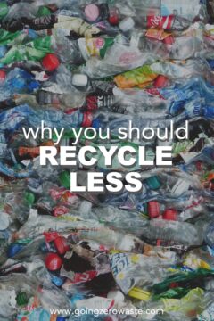 Why You Should Recycle Less Why You Should Recycle Less